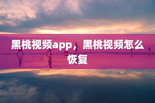 黑桃视频app，黑桃视频怎么恢复