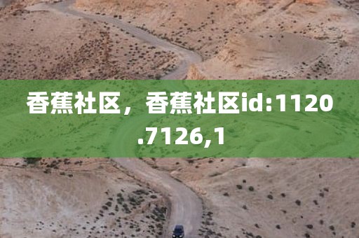 香蕉社区，香蕉社区id:1120.7126,1