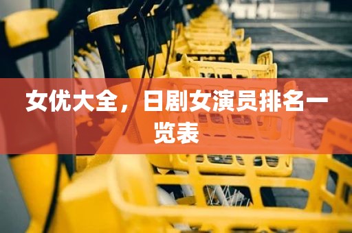 女优大全，日剧女演员排名一览表