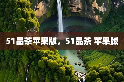 51品茶苹果版，51品茶 苹果版
