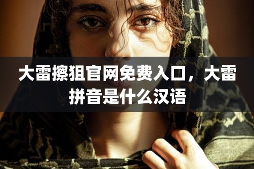 大雷擦狙官网免费入口，大雷拼音是什么汉语