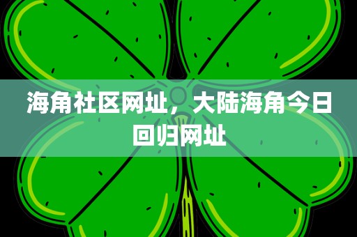 海角社区网址，大陆海角今日回归网址