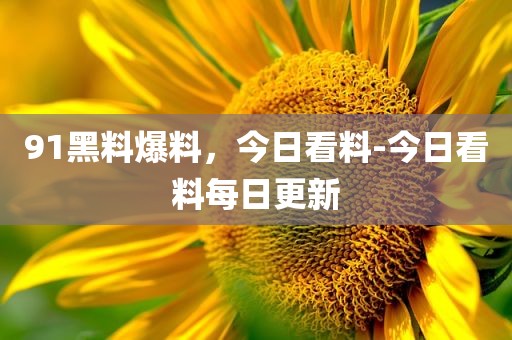 91黑料爆料，今日看料-今日看料每日更新