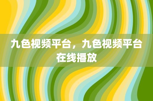 九色视频平台，九色视频平台在线播放