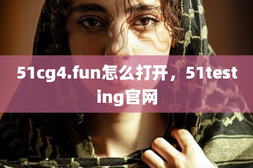 51cg4.fun怎么打开，51testing官网