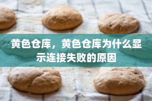 黄色仓库，黄色仓库为什么显示连接失败的原因