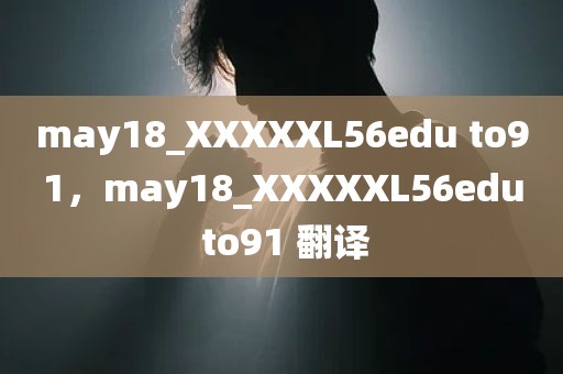 may18_XXXXXL56edu to91，may18_XXXXXL56edu to91 翻译