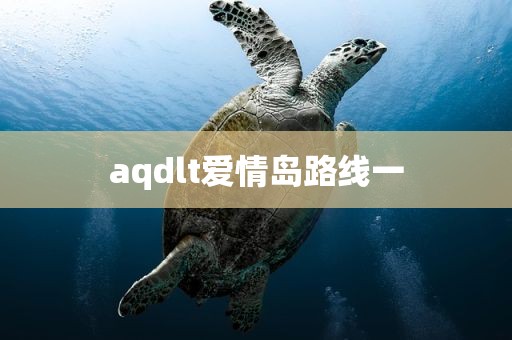 aqdlt爱情岛路线一