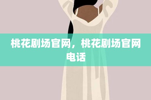 桃花剧场官网，桃花剧场官网电话