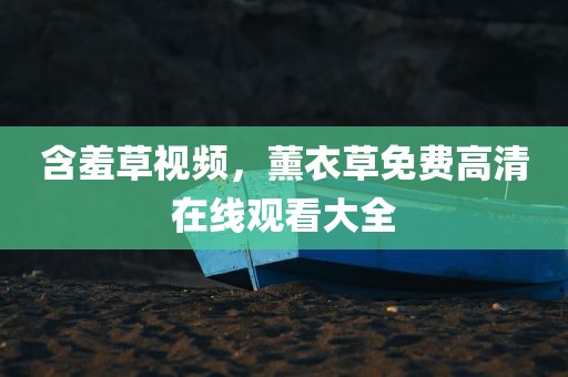 含羞草视频，薰衣草免费高清在线观看大全