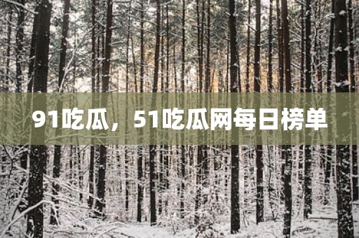 91吃瓜，51吃瓜网每日榜单