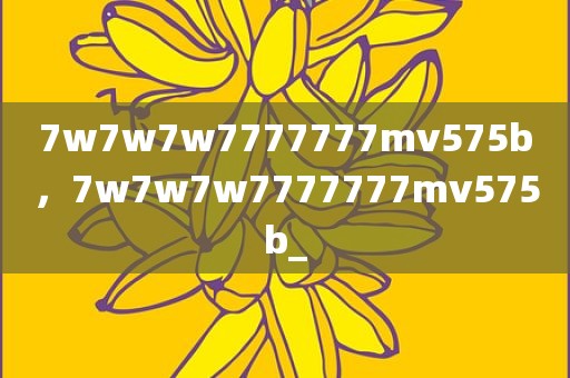 7w7w7w7777777mv575b，7w7w7w7777777mv575b_