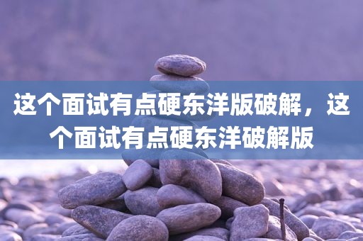 这个面试有点硬东洋版破解，这个面试有点硬东洋破解版