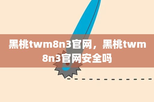 黑桃twm8n3官网，黑桃twm8n3官网安全吗