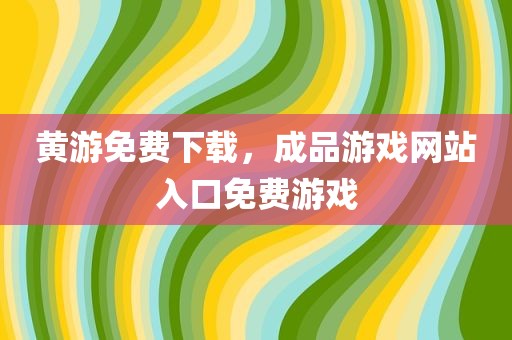 黄游免费下载，成品游戏网站入口免费游戏
