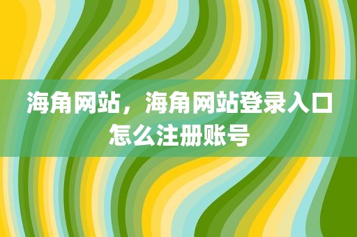 海角网站，海角网站登录入口怎么注册账号