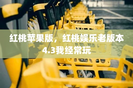 红桃苹果版，红桃娱乐老版本4.3我经常玩