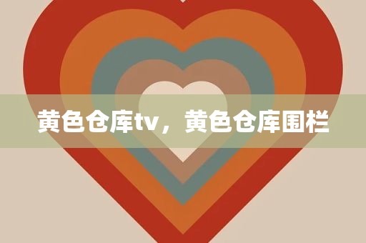黄色仓库tv，黄色仓库围栏