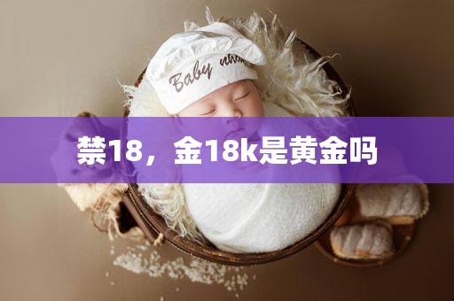 禁18，金18k是黄金吗