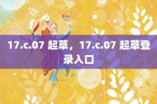 17.c.07 起草，17.c.07 起草登录入口