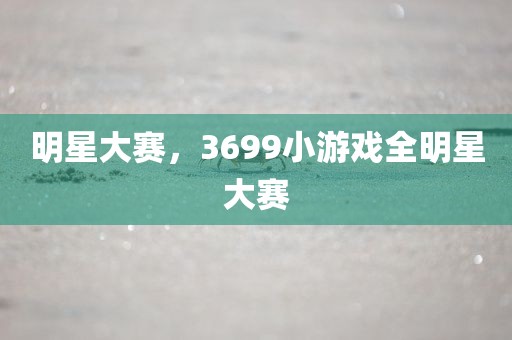 明星大赛，3699小游戏全明星大赛