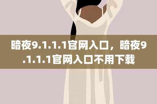 暗夜9.1.1.1官网入口，暗夜9.1.1.1官网入口不用下载