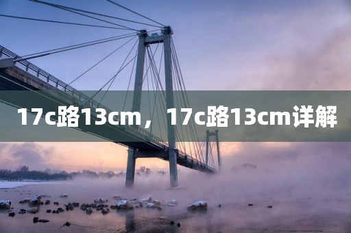 17c路13cm，17c路13cm详解