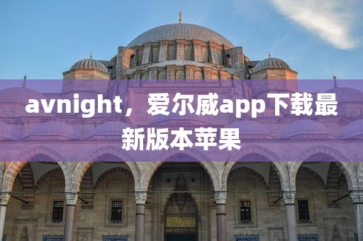 avnight，爱尔威app下载最新版本苹果