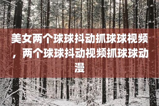 美女两个球球抖动抓球球视频，两个球球抖动视频抓球球动漫