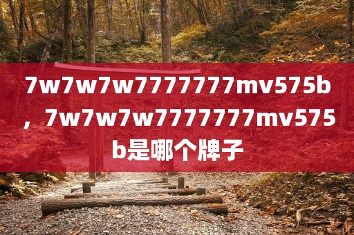 7w7w7w7777777mv575b，7w7w7w7777777mv575b是哪个牌子