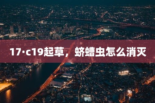 17·c19起草，蛴螬虫怎么消灭
