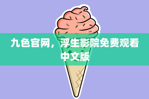 九色官网，浮生影院免费观看中文版