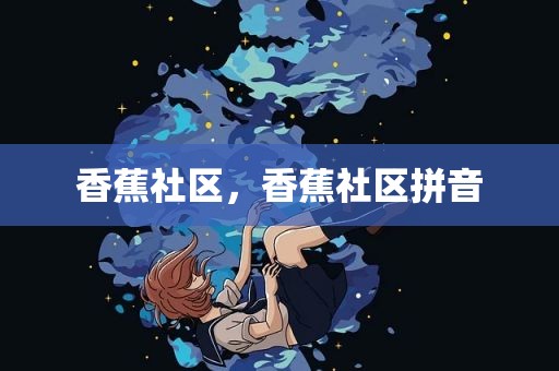 香蕉社区，香蕉社区拼音