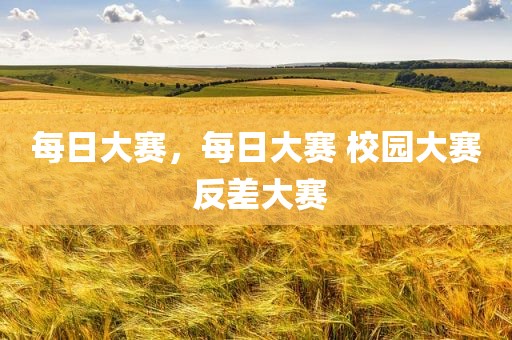 每日大赛，每日大赛 校园大赛 反差大赛