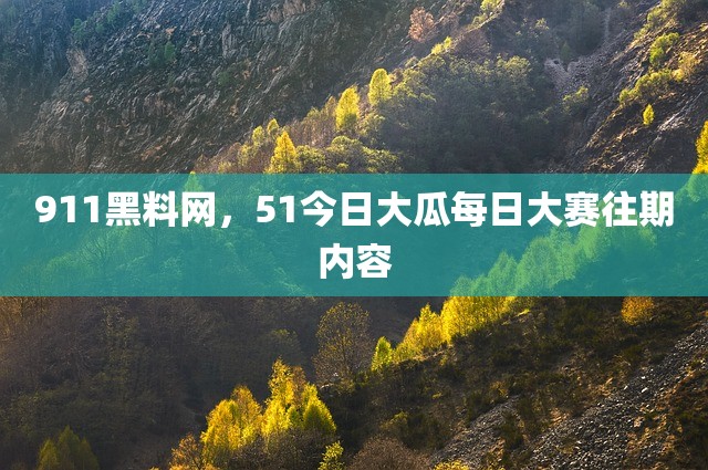 911黑料网，51今日大瓜每日大赛往期内容
