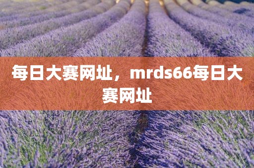 每日大赛网址，mrds66每日大赛网址