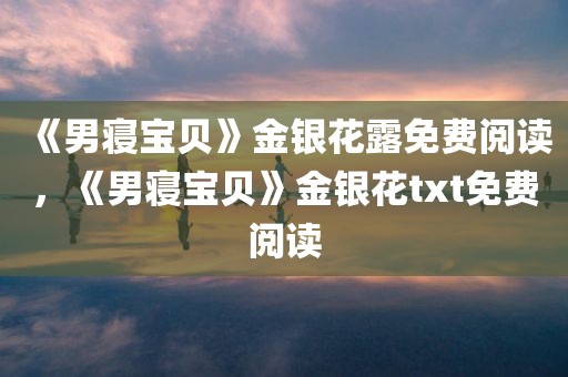 《男寝宝贝》金银花露免费阅读，《男寝宝贝》金银花txt免费阅读