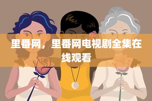里番网，里番网电视剧全集在线观看