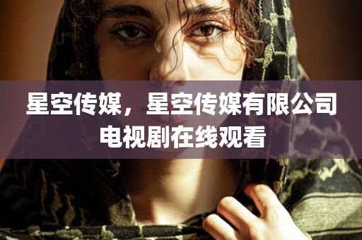 星空传媒，星空传媒有限公司电视剧在线观看