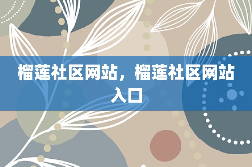 榴莲社区网站，榴莲社区网站入口