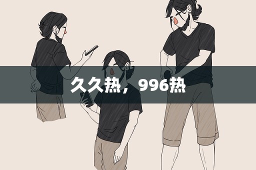 久久热，996热