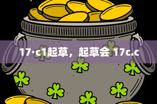 17·c1起草，起草会 17c.c