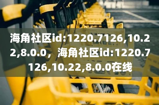 海角社区id:1220.7126,10.22,8.0.0，海角社区id:1220.7126,10.22,8.0.0在线