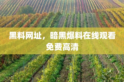 黑料网址，暗黑爆料在线观看免费高清