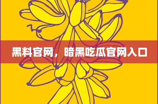 黑料官网，暗黑吃瓜官网入口