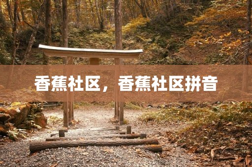 香蕉社区，香蕉社区拼音