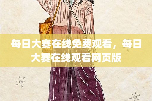 每日大赛在线免费观看，每日大赛在线观看网页版