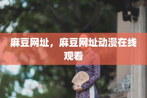 麻豆网址，麻豆网址动漫在线观看