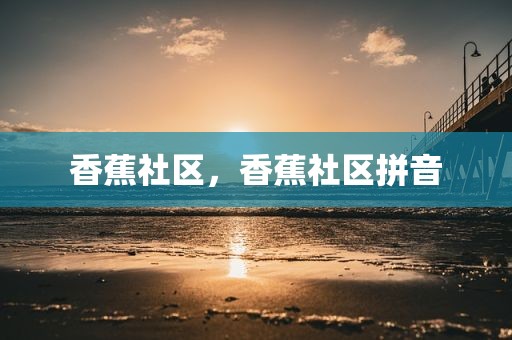 香蕉社区，香蕉社区拼音