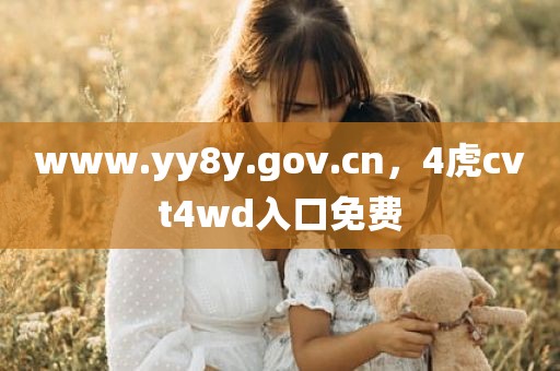 www.yy8y.gov.cn，4虎cvt4wd入口免费